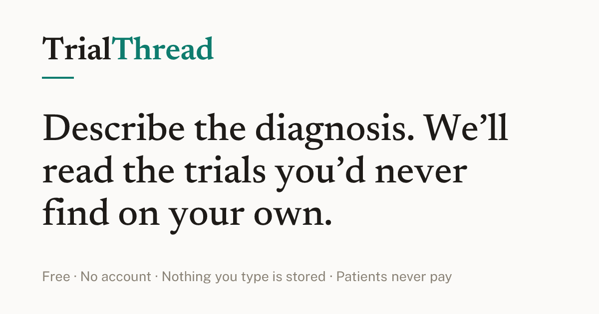 TrialThread — Describe the diagnosis. We'll read the trials you'd never find on your own. Free. No account. Nothing you type is stored. Patients never pay.